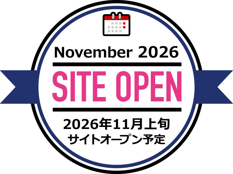 November 2026 SITE OPEN 2026年11月上旬 サイトオープン予定